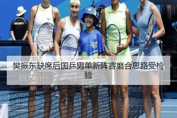 樊振东缺席后国乒男单新阵容磨合思路受检验